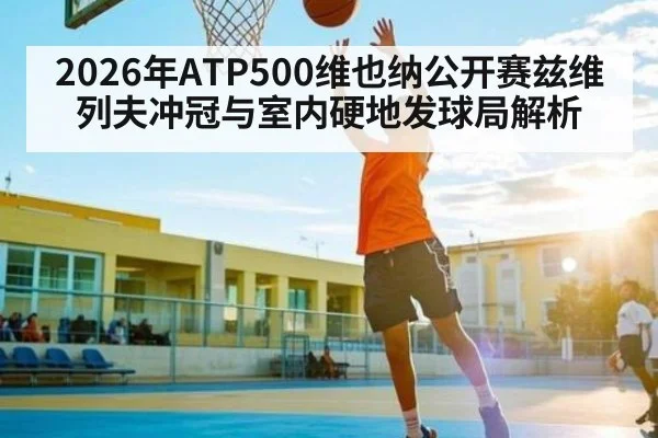 2026年ATP500维也纳公开赛兹维列夫冲冠与室内硬地发球局解析